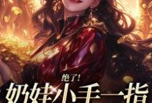 绝了！奶娃小手一指，家里遍地金子最新完结小说绝了！奶娃小手一指，家里遍地金子舟舟傅卿昭免费小说-筷子文学