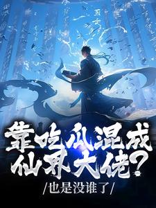 靠吃瓜混成仙界大佬？也是没谁了（路归缘路道年）全本书籍阅读靠吃瓜混成仙界大佬？也是没谁了完整版小说