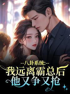 八卦系统：我远离霸总后他又争又抢薄景聿沈知曦完结小说推荐，八卦系统：我远离霸总后他又争又抢全章小说阅读