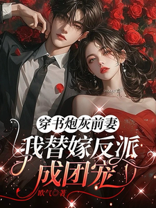穿书炮灰前妻，我替嫁反派成团宠推荐完结小说穿书炮灰前妻，我替嫁反派成团宠(萧著)免费小说全本