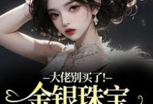 大佬别买了!金银珠宝要塞不下了(渝星子)全章小说阅读-筷子文学