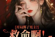 (全文)开局绑了男主？救命啊！我还想活南辞枝小说推荐，开局绑了男主？救命啊！我还想活全章小说阅读-筷子文学