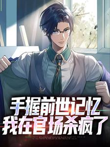 (全文)手握前世记忆，我在官场杀疯了完结小说推荐杨文全本书籍阅读