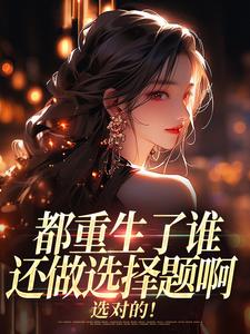 都重生了谁还做选择题啊，选对的！完整版小说，都重生了谁还做选择题啊，选对的！徐吱靳闻洲试读更新章节