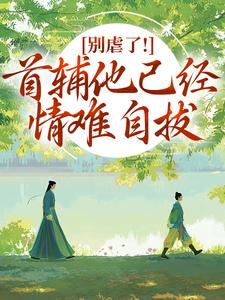 别虐了！首辅他已经情难自拔热门小说排行榜别虐了！首辅他已经情难自拔林嫣陆乘渊免费小说全本