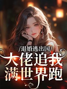 退婚逃出国，大佬追我满世界跑（江野崎楚灵兮）小说推荐退婚逃出国，大佬追我满世界跑全章小说阅读