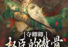 (全文)夺卿卿，权臣的傲骨一降再降谢九仪宋时月最新完结小说夺卿卿，权臣的傲骨一降再降免费阅读-筷子文学