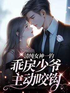 (全文)清纯女神一钓，乖戾少爷主动咬钩热门小说排行榜，清纯女神一钓，乖戾少爷主动咬钩余皎全章小说阅读