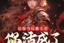 (全文)让你当压寨夫君,你活成了山大王?(顾铭)免费小说让你当压寨夫君,你活成了山大王?试读更新章节-筷子文学