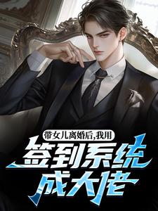 带女儿离婚后，我用签到系统成大佬热门小说排行榜带女儿离婚后，我用签到系统成大佬苏洛林小婉免费小说全本