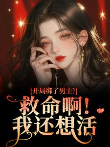 开局绑了男主？救命啊！我还想活（南辞枝祁尘）小说推荐开局绑了男主？救命啊！我还想活全章小说阅读