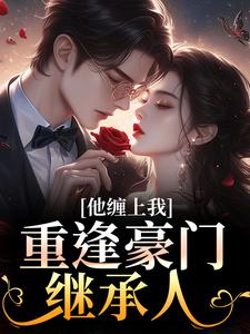 (全文)重逢豪门继承人：他缠上我（孟婉笛穆瑾洲）试读更新章节重逢豪门继承人：他缠上我免费小说