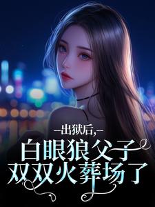 出狱后，白眼狼父子双双火葬场了桑若薄烬延免费小说出狱后，白眼狼父子双双火葬场了推荐完结小说