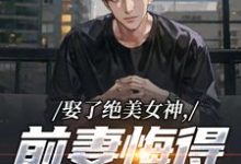 (全文)娶了绝美女神，前妻悔得满地打滚季星河南清羽全本免费在线阅读-筷子文学