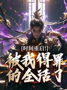 (全文)时间重启！被我得罪的全活了（林天穆青云）免费小说时间重启！被我得罪的全活了试读更新章节