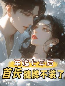军婚七年后，首长摊牌不装了推荐完结小说军婚七年后，首长摊牌不装了(孟徽雪周郯)免费小说全本