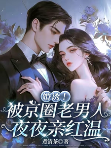 (全文)婚诱！被京圈老男人夜夜亲红温温笙笙顾见深全本免费在线阅读