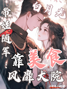 (全文)白月光带娃随军：靠美食风靡大院（程月弯）全本书籍阅读白月光带娃随军：靠美食风靡大院免费小说全本