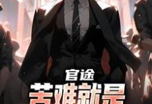 (全文)官途：苦难就是我的兴奋剂！（楚清明林芬芳）免费小说官途：苦难就是我的兴奋剂！试读更新章节-筷子文学