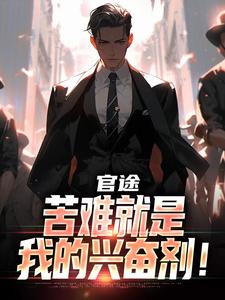 (全文)官途：苦难就是我的兴奋剂！热门小说排行榜，官途：苦难就是我的兴奋剂！楚清明林芬芳全章小说阅读