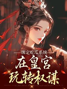 (全文)绑定吃瓜系统，在皇宫玩转权谋完结小说推荐燕北辰沈明珠全本书籍阅读