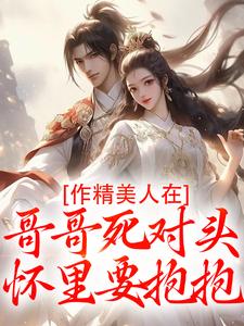 作精美人在哥哥死对头怀里要抱抱完整版小说，作精美人在哥哥死对头怀里要抱抱江夷欢卫昭试读更新章节