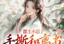 郡主不忍了，手撕和离书斗渣夫热门小说排行榜郡主不忍了，手撕和离书斗渣夫戚元月宋九安免费小说全本-筷子文学