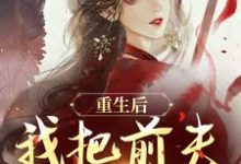重生后，我把前夫哄进怀最新章节阅读重生后，我把前夫哄进怀(林玉禾谢书淮)试读更新章节-筷子文学
