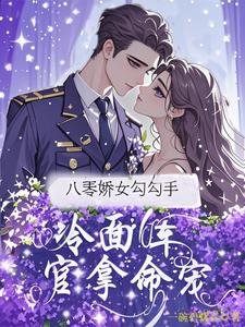八零娇女勾勾手，冷面军官拿命宠推荐完结小说，八零娇女勾勾手，冷面军官拿命宠杭景枝免费小说全本
