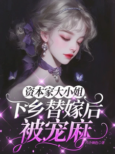 (全文)资本家大小姐下乡替嫁后，被宠麻（姜眠）试读更新章节资本家大小姐下乡替嫁后，被宠麻免费小说