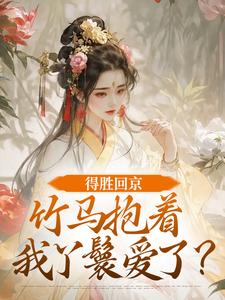得胜回京，竹马抱着我丫鬟爱了？江辞岁陆朝年最新完结小说，得胜回京，竹马抱着我丫鬟爱了？全本免费在线阅读