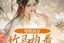 得胜回京,竹马抱着我丫鬟爱了?江辞岁陆朝年试读更新章节得胜回京,竹马抱着我丫鬟爱了?江辞岁陆朝年免费小说-筷子文学
