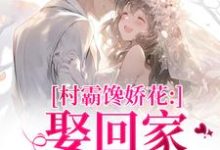 村霸馋娇花：娶回家，亲哭她江淮黎酥酥完结小说推荐，村霸馋娇花：娶回家，亲哭她全章小说阅读-筷子文学
