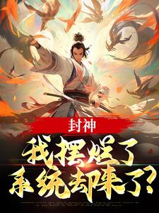 封神：我摆烂了，系统却来了？完整版小说封神：我摆烂了，系统却来了？(子受哪吒)全章小说阅读