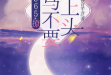 365,撩:竹马不要太上头热门小说排行榜365,撩:竹马不要太上头王拾初免费小说全本-筷子文学