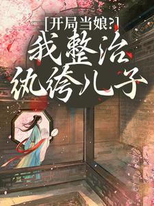 开局当娘？我整治纨绔儿子推荐完结小说开局当娘？我整治纨绔儿子(叶雯)免费小说全本