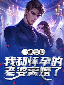 一纸票据，我和怀孕的老婆离婚了推荐完结小说一纸票据，我和怀孕的老婆离婚了(霍星云)免费小说全本