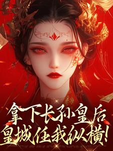 拿下长孙皇后，皇城任我纵横！李辰完结小说推荐，拿下长孙皇后，皇城任我纵横！全章小说阅读