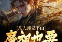 (全文)凡人师兄下山，魔祖也要给他上供月瑶小说推荐，凡人师兄下山，魔祖也要给他上供全章小说阅读-筷子文学