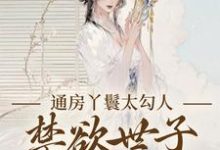 (全文)通房丫鬟太勾人,禁欲世子独宠无度热门小说排行榜,通房丫鬟太勾人,禁欲世子独宠无度幼梨全章小说阅读-筷子文学