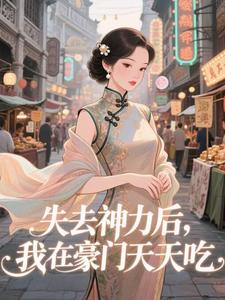 (全文)失去神力后，我在豪门天天吃（乾敢当）免费小说失去神力后，我在豪门天天吃试读更新章节