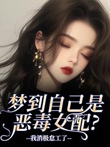 (全文)梦到自己是恶毒女配？我消极怠工了季妄臣完结小说推荐梦到自己是恶毒女配？我消极怠工了试读更新章节