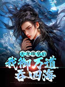 天龙珠拿后，我御万道吞四海最新章节阅读天龙珠拿后，我御万道吞四海(江尘)试读更新章节