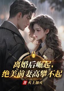 离婚后崛起，绝美前妻高攀不起李川完结小说推荐离婚后崛起，绝美前妻高攀不起全本书籍阅读