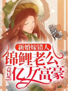 (全文)新婚嫁错人，锦鲤老公竟是亿万富豪安浅最新完结小说新婚嫁错人，锦鲤老公竟是亿万富豪免费小说全本