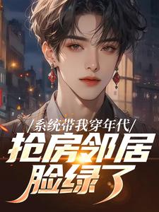 系统带我穿年代，抢房邻居脸绿了推荐完结小说系统带我穿年代，抢房邻居脸绿了(云舟)免费小说全本