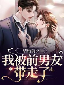 (全文)结婚前夕，我被前男友带走了薄寒深曲南枝完结小说推荐结婚前夕，我被前男友带走了试读更新章节