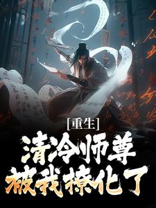 (全文)重生：清冷师尊被我撩化了(姜不易顾清月)全本免费在线阅读