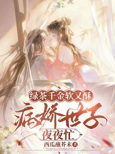 绿茶千金软又酥，病娇世子夜夜忙狄筱柔完结小说推荐绿茶千金软又酥，病娇世子夜夜忙全本书籍阅读