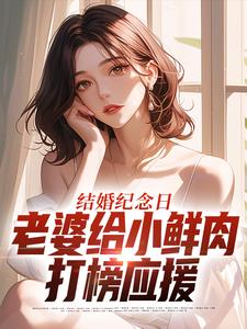 结婚纪念日，老婆给小鲜肉打榜应援叶一帆完结小说推荐结婚纪念日，老婆给小鲜肉打榜应援全本书籍阅读